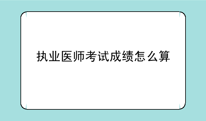 执业医师考试成绩怎么算