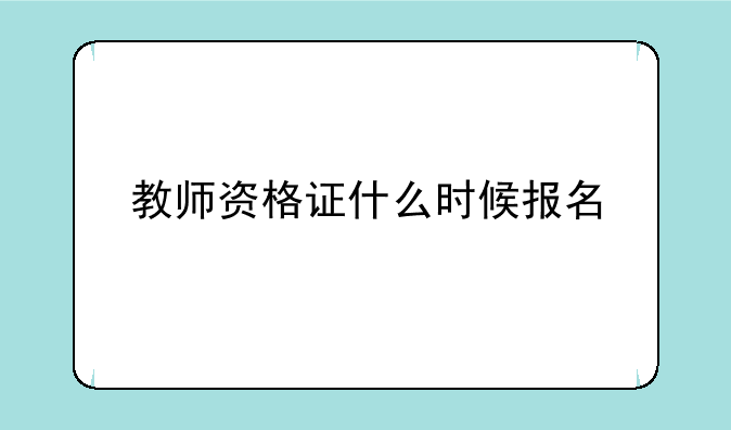 教师资格证什么时候报名