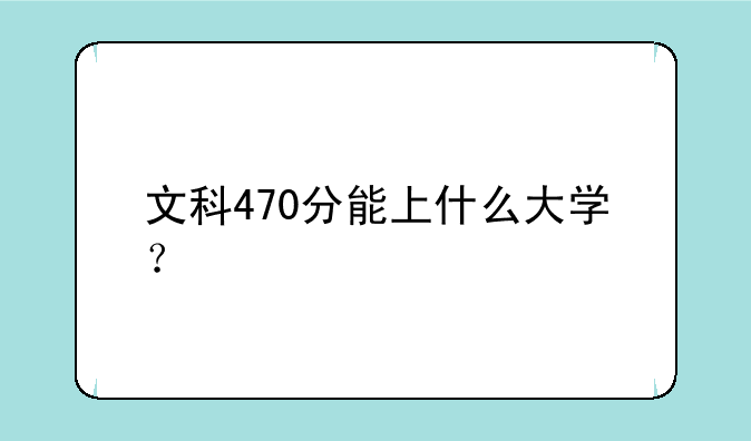 文科470分能上什么大学？