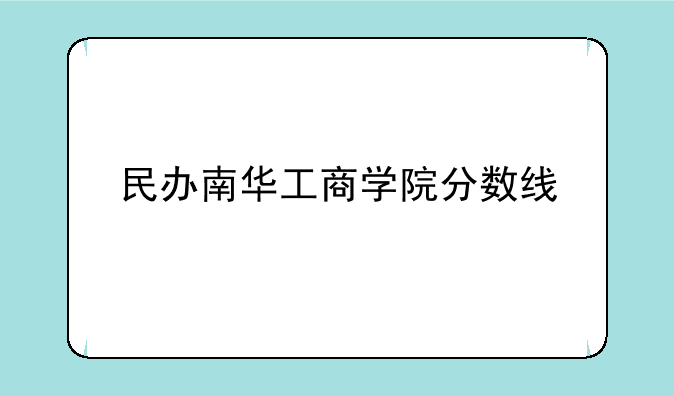 民办南华工商学院分数线