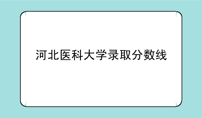 河北医科大学录取分数线