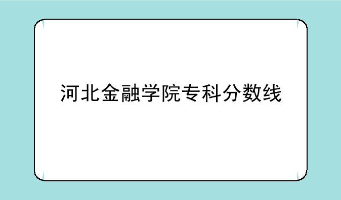 河北金融学院专科分数线