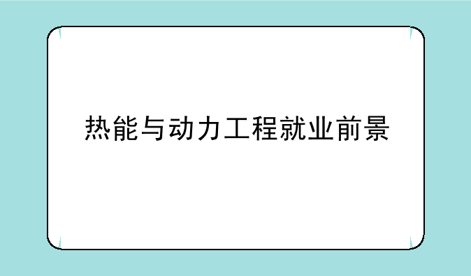 热能与动力工程就业前景