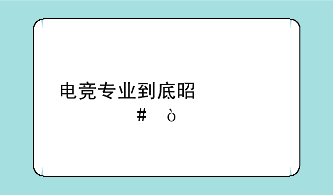 电竞专业到底是学什么？