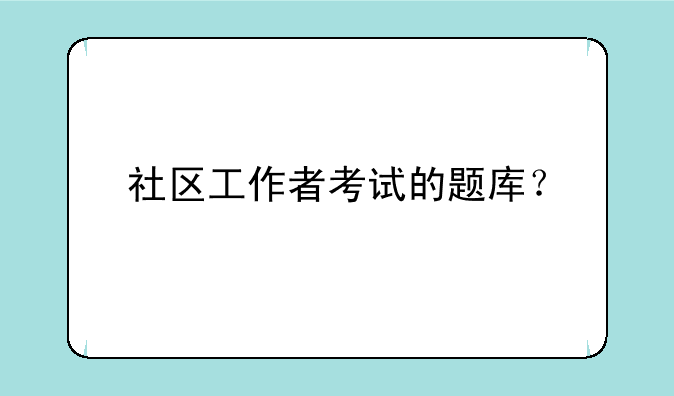 社区工作者考试的题库？