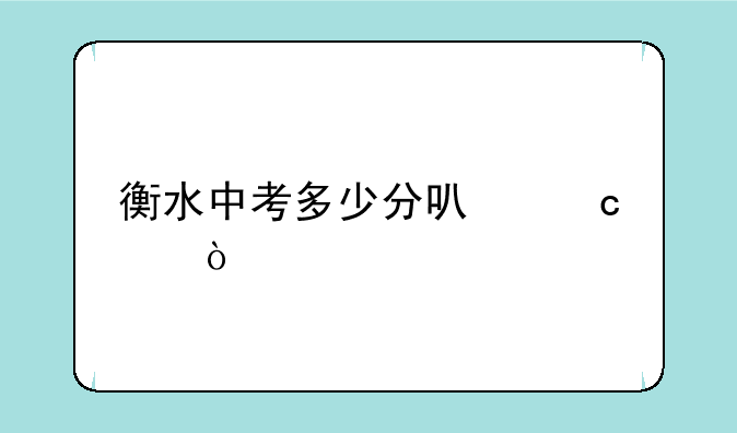 衡水中考多少分可高中？