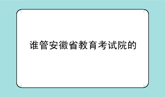 谁管安徽省教育考试院的