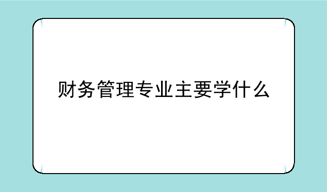 财务管理专业主要学什么