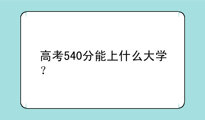 高考540分能上什么大学？
