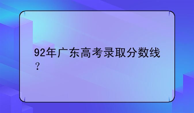 92年广东高考录取分数线？