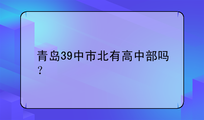 青岛39中市北有高中部吗？