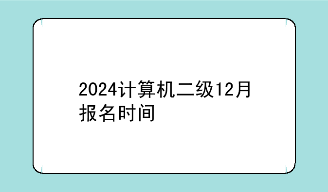 2024计算机二级12月报名时间