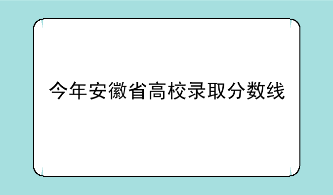 今年安徽省高校录取分数线
