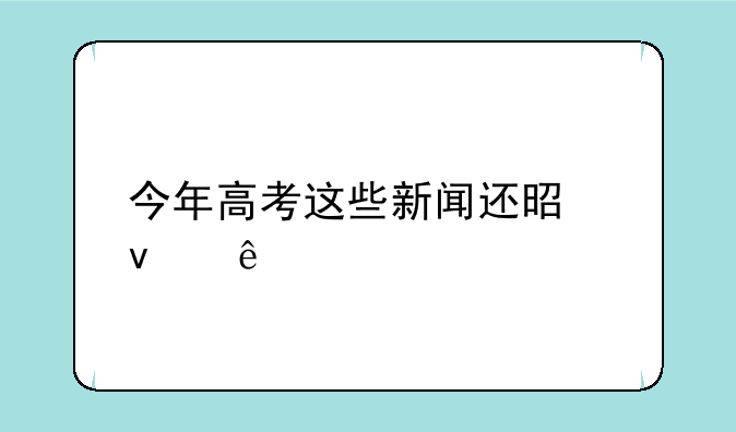 今年高考这些新闻还是来了