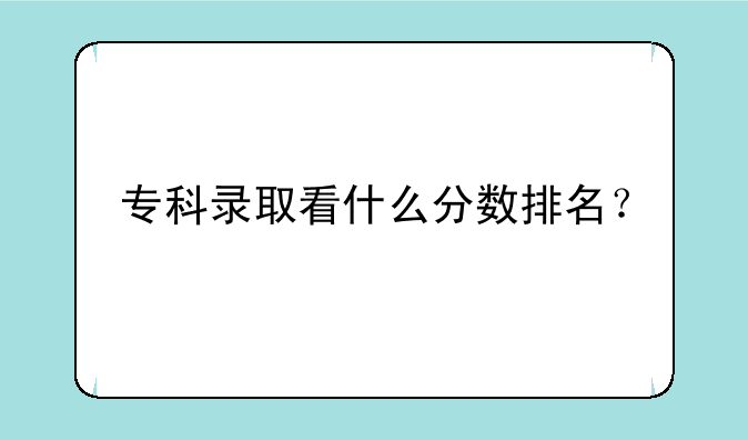 专科录取看什么分数排名？