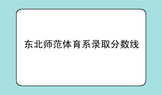 东北师范体育系录取分数线