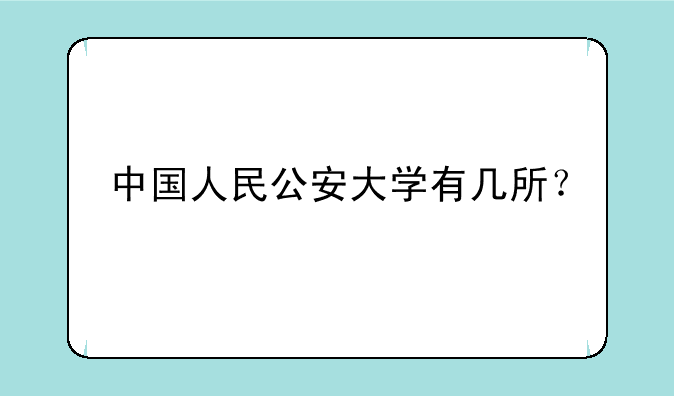 中国人民公安大学有几所？