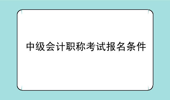 中级会计职称考试报名条件
