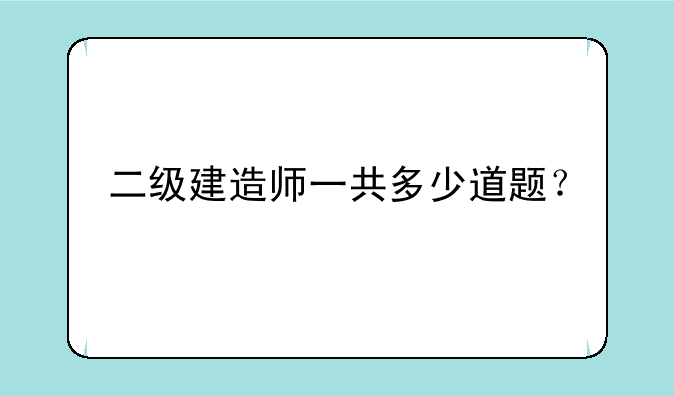 二级建造师一共多少道题？