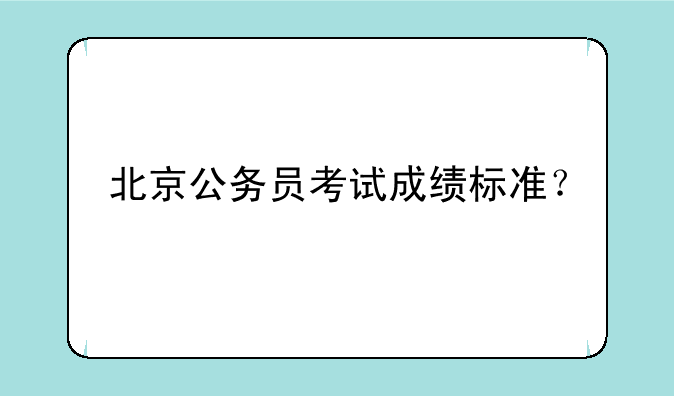 北京公务员考试成绩标准？