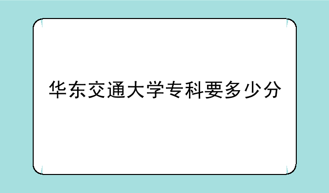 华东交通大学专科要多少分