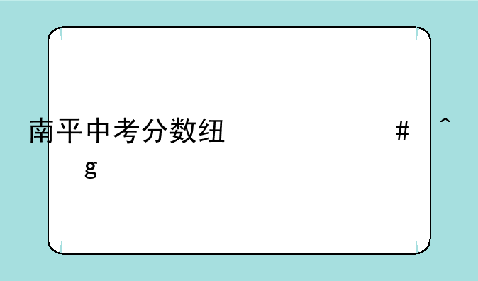 南平中考分数线什么时候出