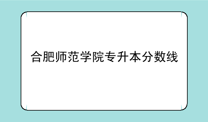 合肥师范学院专升本分数线