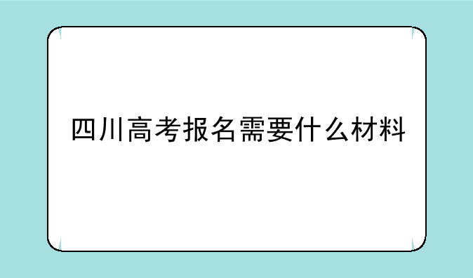 四川高考报名需要什么材料