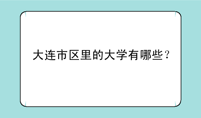 大连市区里的大学有哪些？
