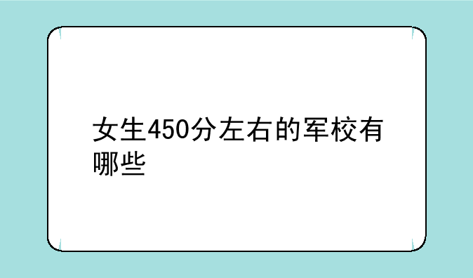 女生450分左右的军校有哪些