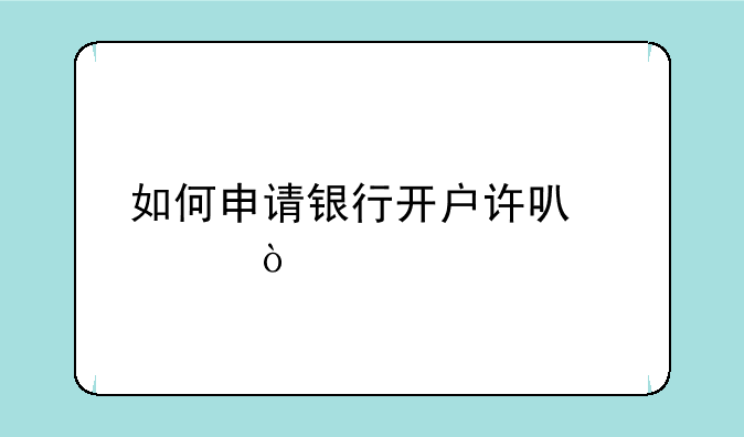 如何申请银行开户许可证？