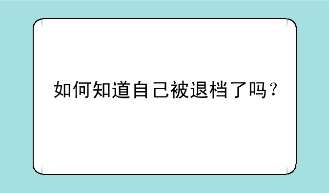 如何知道自己被退档了吗？
