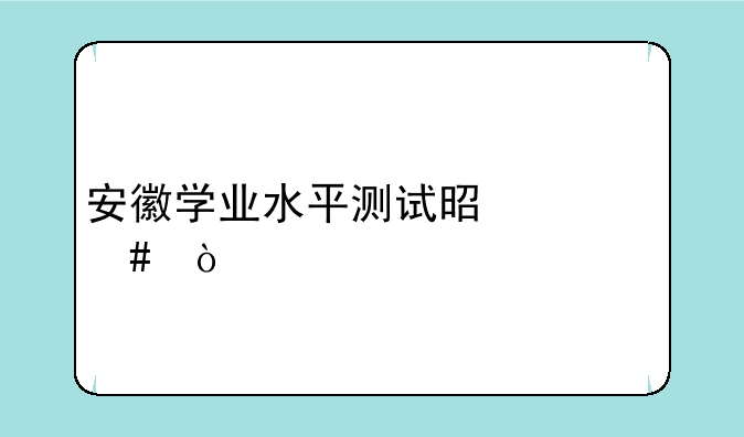 安徽学业水平测试是什么？