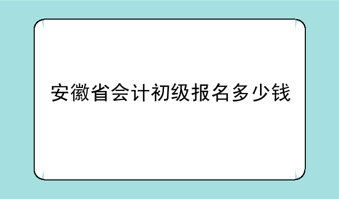 安徽省会计初级报名多少钱