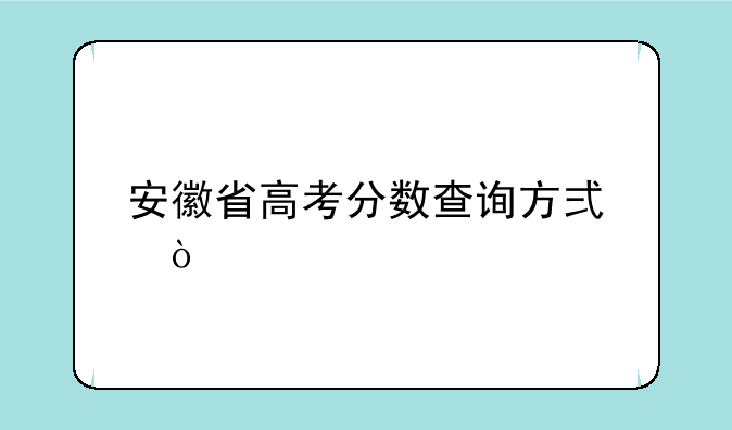 安徽省高考分数查询方式？
