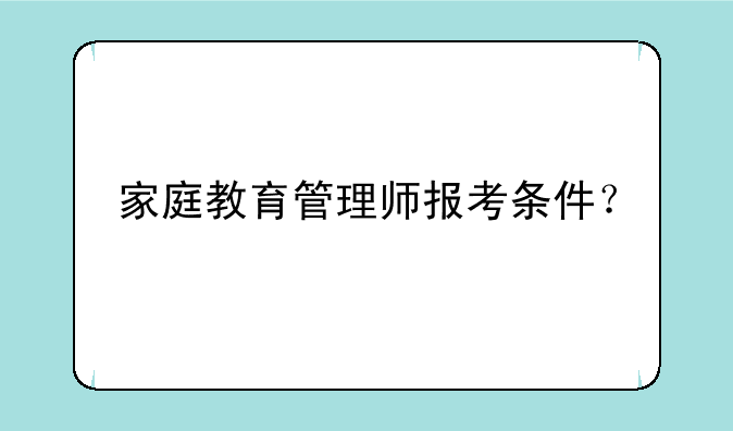 家庭教育管理师报考条件？