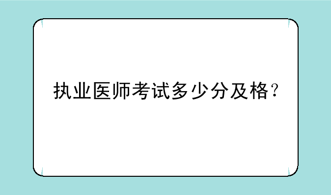 执业医师考试多少分及格？