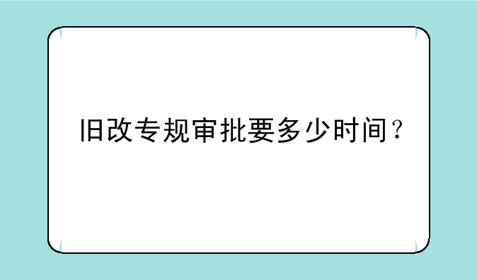 旧改专规审批要多少时间？