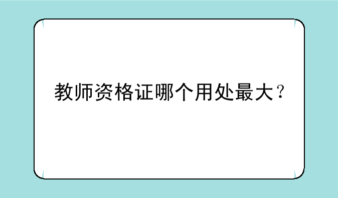 教师资格证哪个用处最大？