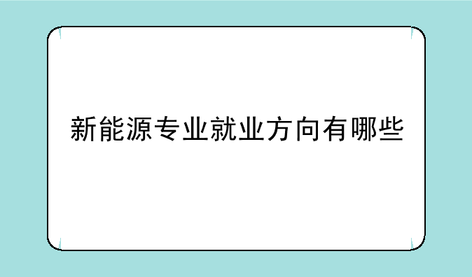 新能源专业就业方向有哪些