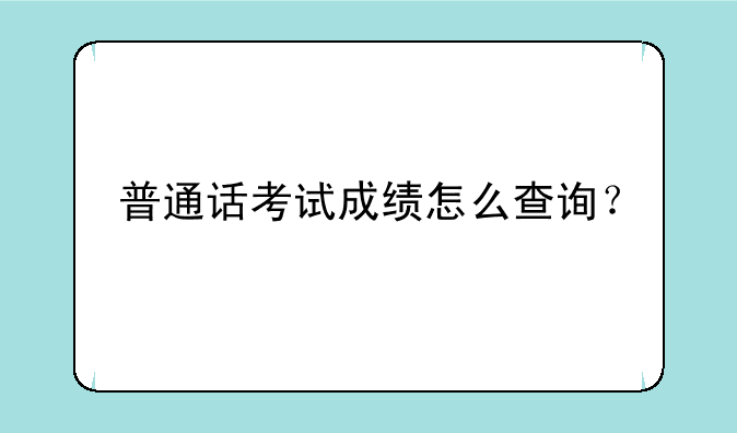 普通话考试成绩怎么查询？