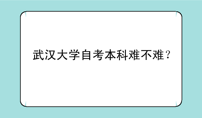武汉大学自考本科难不难？
