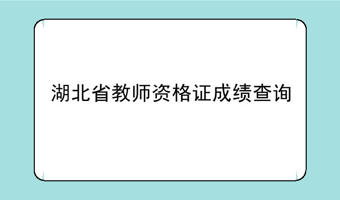 湖北省教师资格证成绩查询