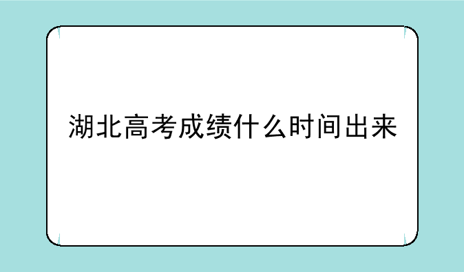 湖北高考成绩什么时间出来