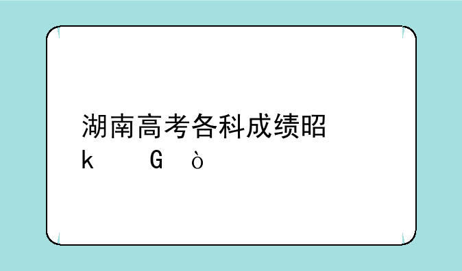 湖南高考各科成绩是多少？