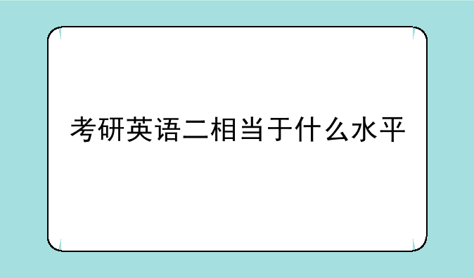 考研英语二相当于什么水平