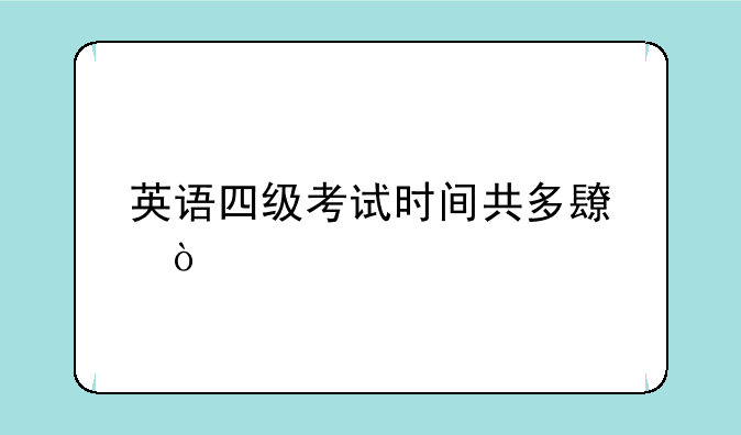 英语四级考试时间共多长？
