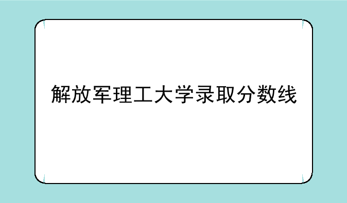 解放军理工大学录取分数线