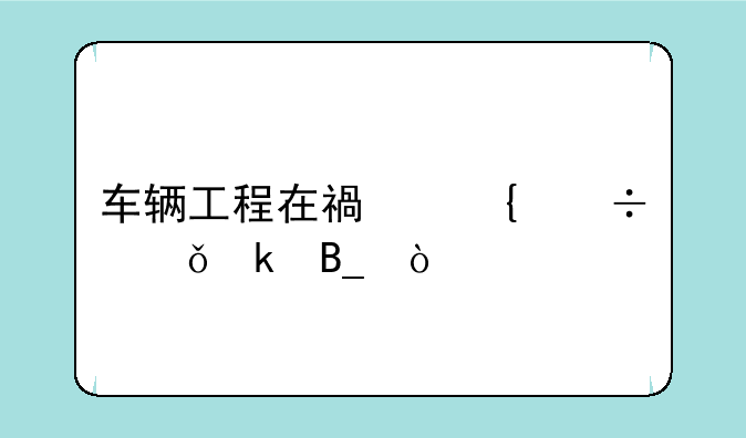 车辆工程在福州好就业吗？
