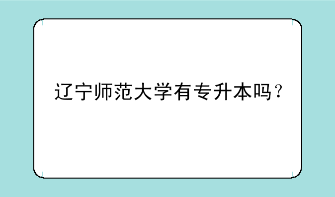 辽宁师范大学有专升本吗？
